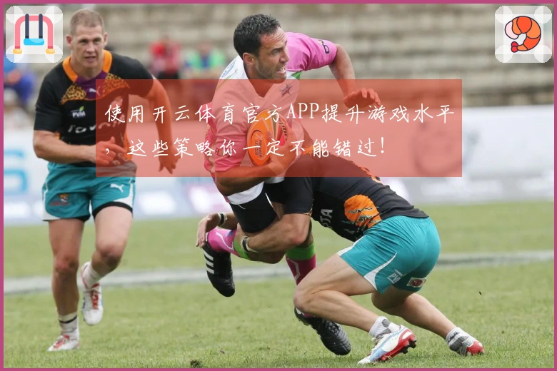 使用开云体育官方APP提升游戏水平，这些策略你一定不能错过！