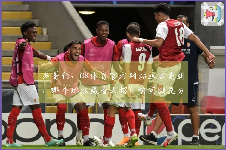老哥们，mk体育官方网站这波更新，哪个玩法藏着大招？咱实测见分晓！