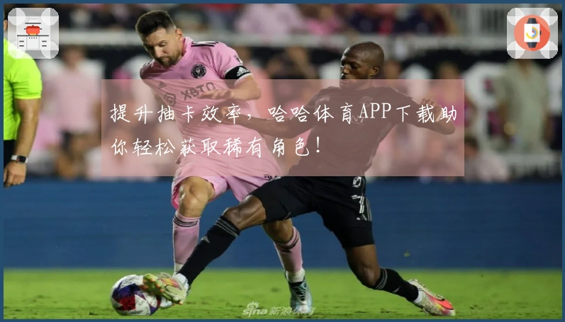 提升抽卡效率，哈哈体育APP下载助你轻松获取稀有角色！