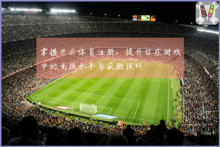 掌握开云体育注册，提升你在游戏中的竞技水平与获胜技巧